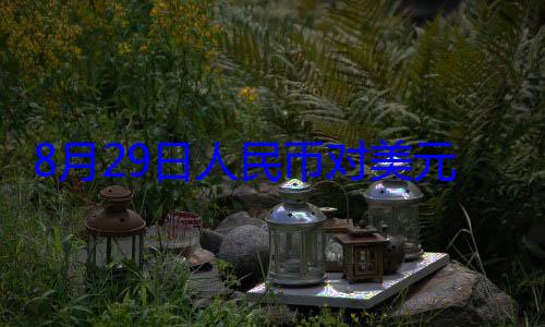 33个基点8月29日元中间价报0元 上调人民币对美
